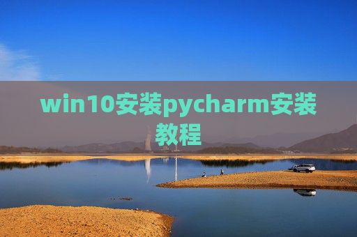 win10安装pycharm安装教程 win10安装pycharm安装教程